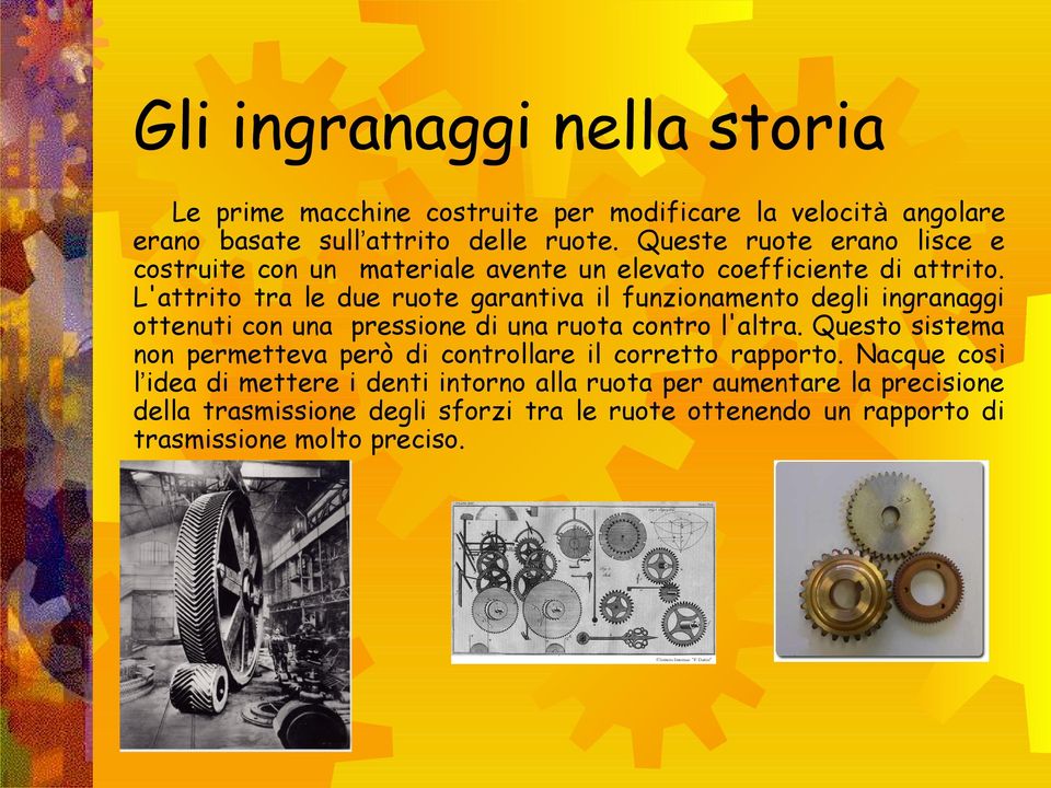 L'attrito tra le due ruote garantiva il funzionamento degli ingranaggi ottenuti con una pressione di una ruota contro l'altra.