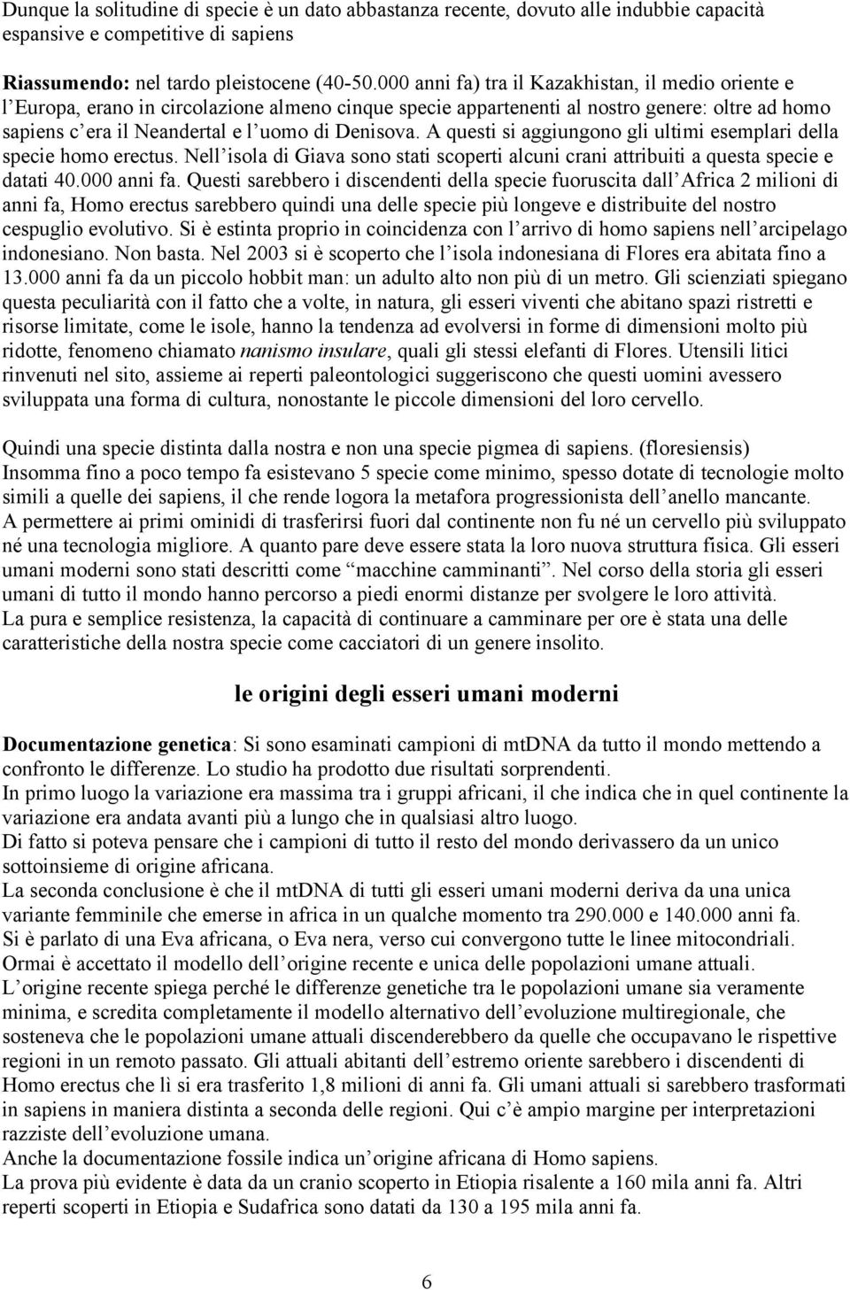 A questi si aggiungono gli ultimi esemplari della specie homo erectus. Nell isola di Giava sono stati scoperti alcuni crani attribuiti a questa specie e datati 40.000 anni fa.