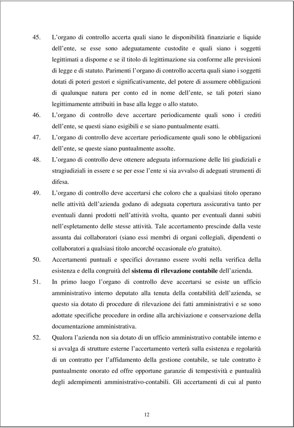 Parimenti l organo di controllo accerta quali siano i soggetti dotati di poteri gestori e significativamente, del potere di assumere obbligazioni di qualunque natura per conto ed in nome dell ente,