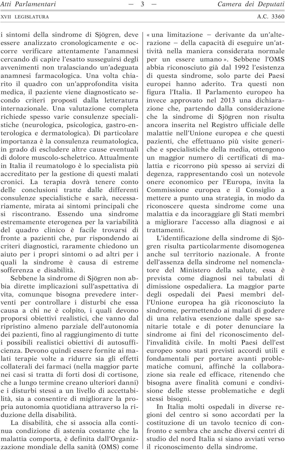 Una volta chiarito il quadro con un approfondita visita medica, il paziente viene diagnosticato secondo criteri proposti dalla letteratura internazionale.