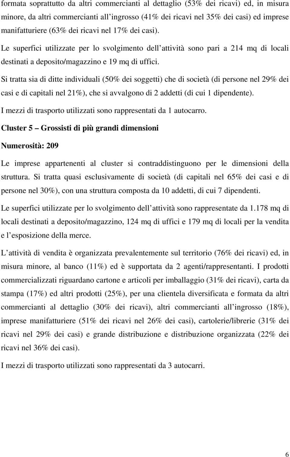 Si tratta sia di ditte individuali (50% dei soggetti) che di società (di persone nel 29% dei casi e di capitali nel 21%), che si avvalgono di 2 addetti (di cui 1 dipendente).