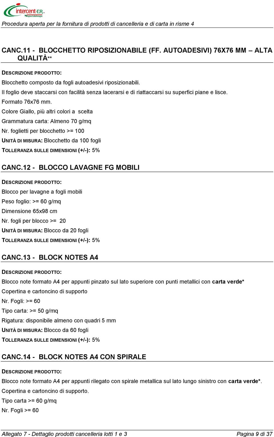 foglietti per blocchetto >= 100 UNITÀ DI MISURA: Blocchetto da 100 fogli CANC.12 - BLOCCO LAVAGNE FG MOBILI Blocco per lavagne a fogli mobili Peso foglio: >= 60 g/mq Dimensione 65x98 cm Nr.