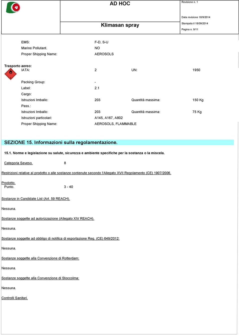 : Istruzioni Imballo: 203 Quantità massima: 75 Kg Istruzioni particolari: A145, A167, A802 Proper Shipping Name: AEROSOLS, FLAMMABLE SEZIONE 15. Informazioni sulla regolamentazione. 15.1. Norme e legislazione su salute, sicurezza e ambiente specifiche per la sostanza o la miscela.