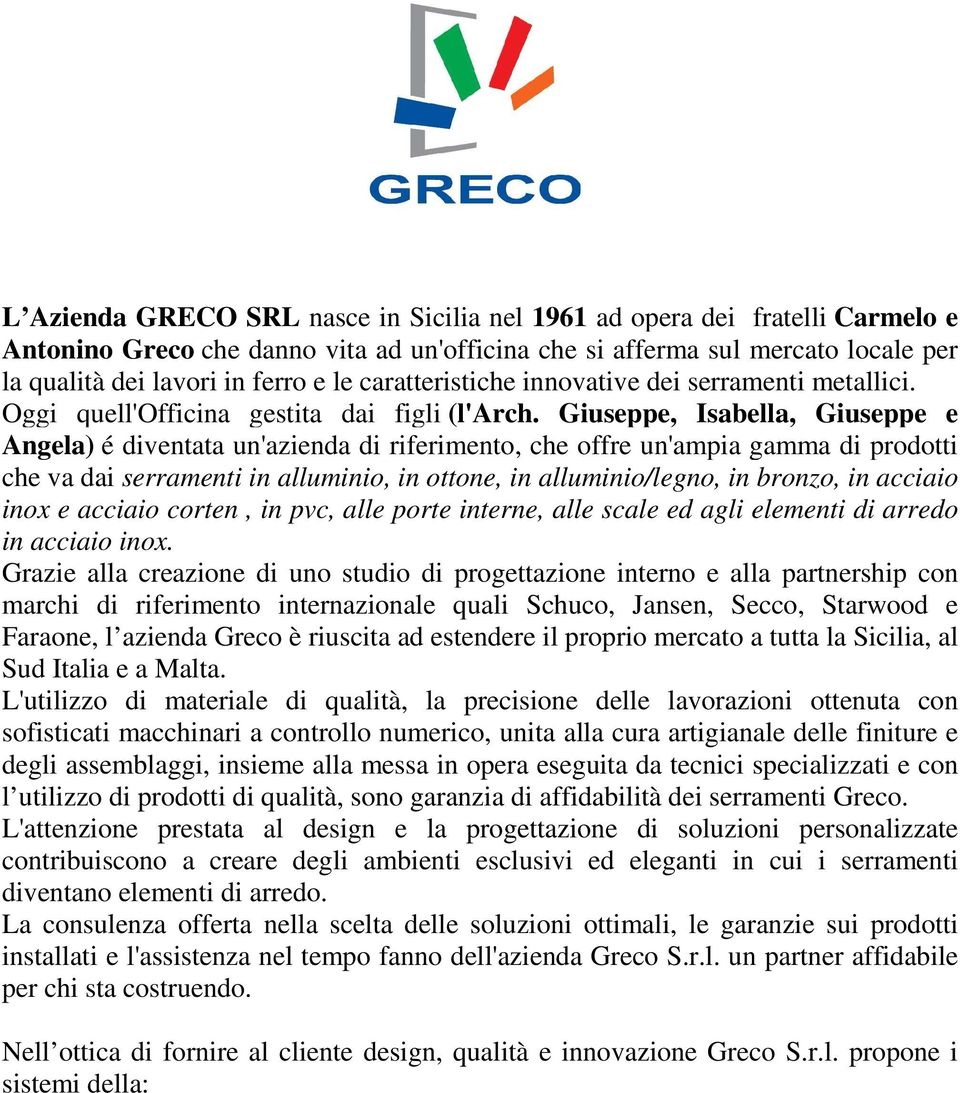 Giuseppe, Isabella, Giuseppe e Angela) é diventata un'azienda di riferimento, che offre un'ampia gamma di prodotti che va dai serramenti in alluminio, in ottone, in alluminio/legno, in bronzo, in