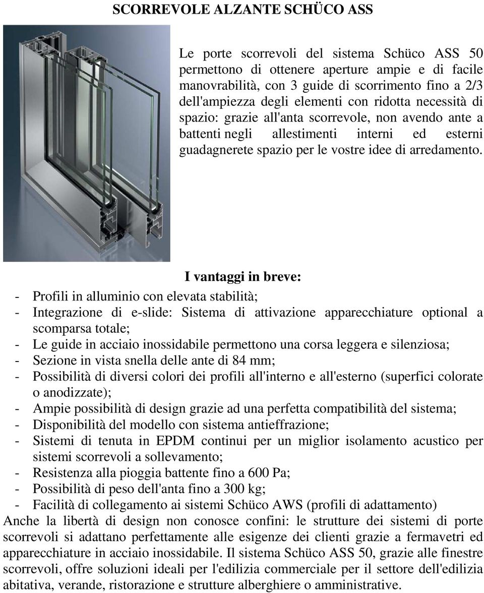 I vantaggi in breve: - Profili in alluminio con elevata stabilità; - Integrazione di e-slide: Sistema di attivazione apparecchiature optional a scomparsa totale; - Le guide in acciaio inossidabile