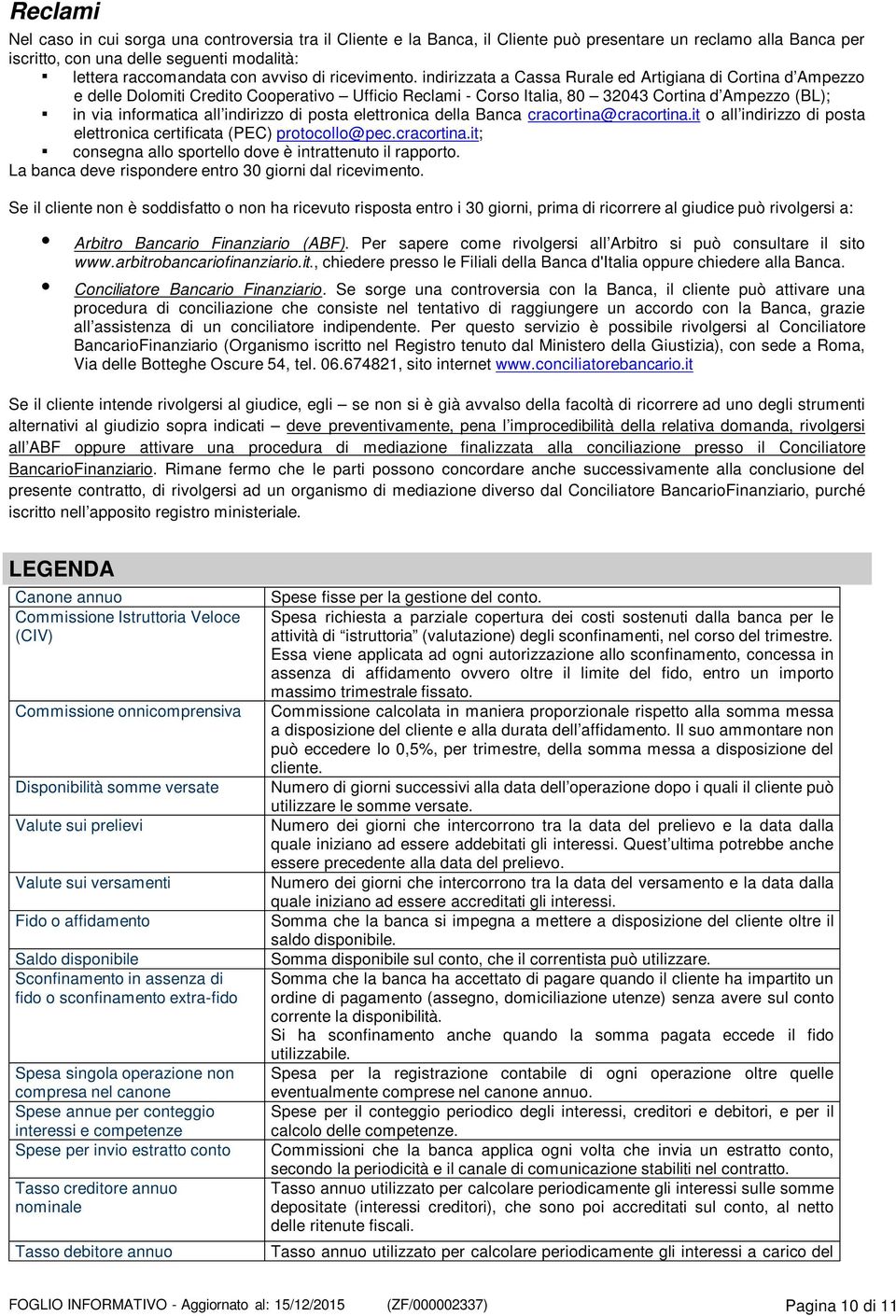 indirizzata a Cassa Rurale ed Artigiana di Cortina d Ampezzo e delle Dolomiti Credito Cooperativo Ufficio Reclami - Corso Italia, 80 32043 Cortina d Ampezzo (BL); in via informatica all indirizzo di