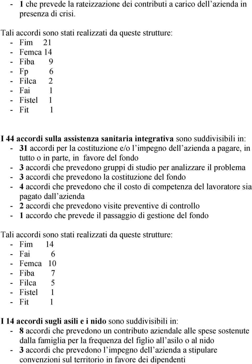 in: - 31 accordi per la costituzione e/o l impegno dell azienda a pagare, in tutto o in parte, in favore del fondo - 3 accordi che prevedono gruppi di studio per analizzare il problema - 3 accordi