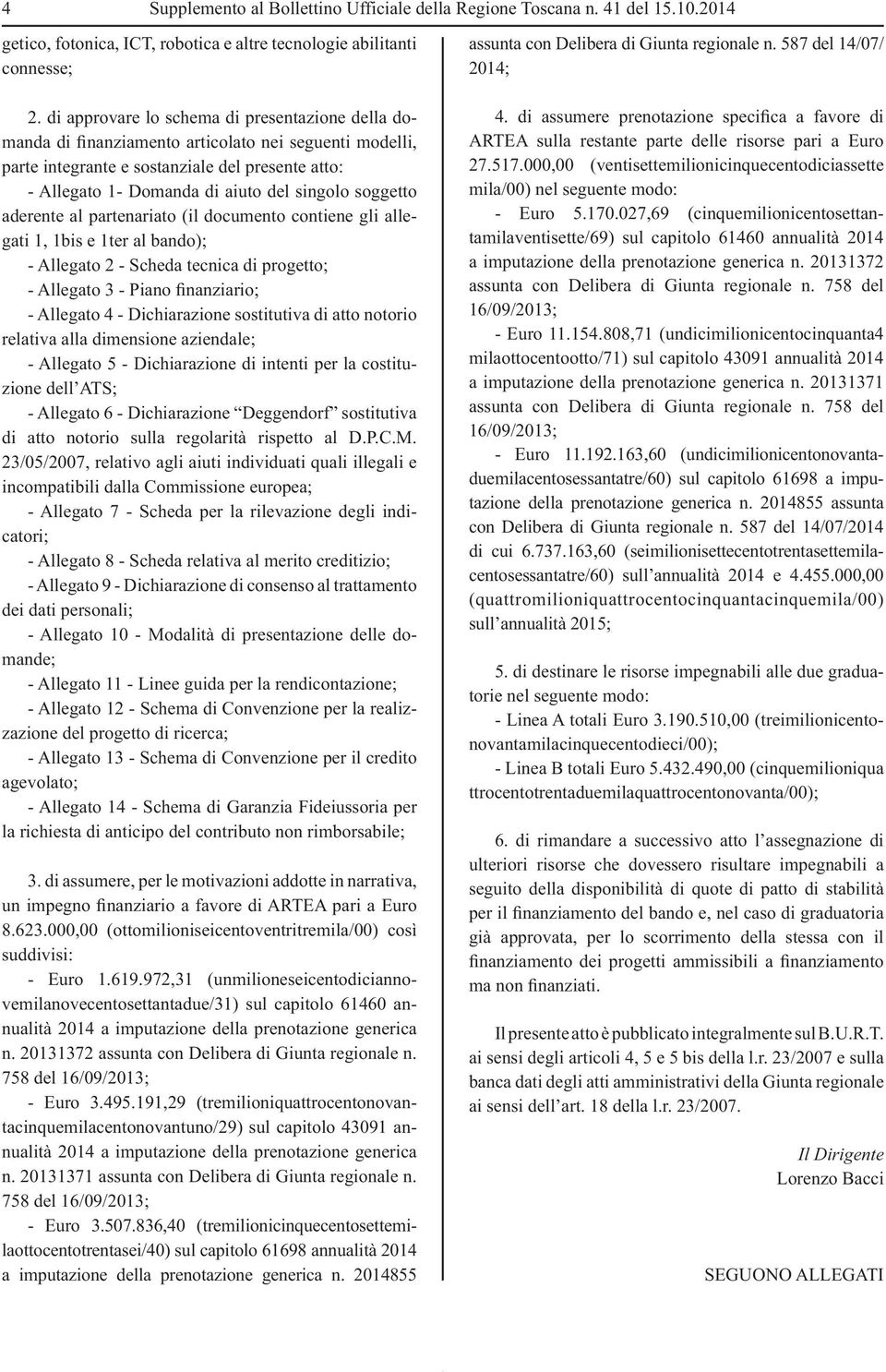 soggetto aderente al partenariato (il documento contiene gli allegati 1, 1bis e 1ter al bando); - Allegato 2 - Scheda tecnica di progetto; - Allegato 3 - Piano finanziario; - Allegato 4 -