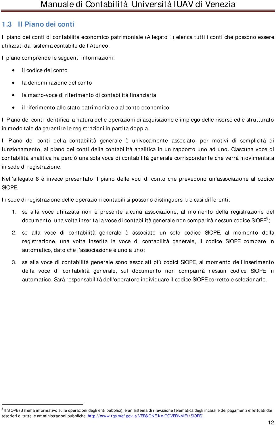 Il piano comprende le seguenti informazioni: il codice del conto la denominazione del conto la macro-voce di riferimento di contabilità finanziaria il riferimento allo stato patrimoniale a al conto