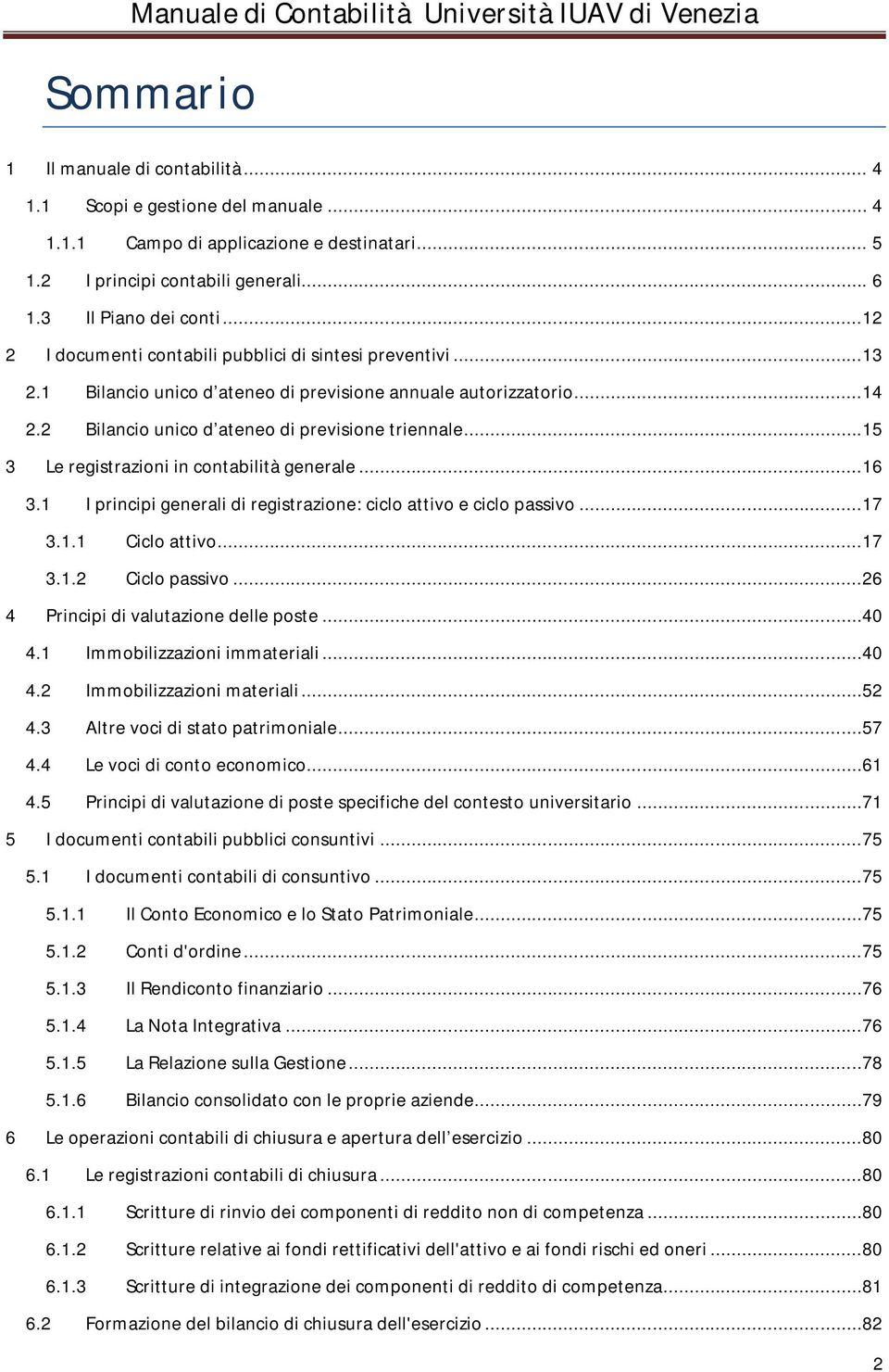 ..15 3 Le registrazioni in contabilità generale...16 3.1 I principi generali di registrazione: ciclo attivo e ciclo passivo...17 3.1.1 Ciclo attivo...17 3.1.2 Ciclo passivo.