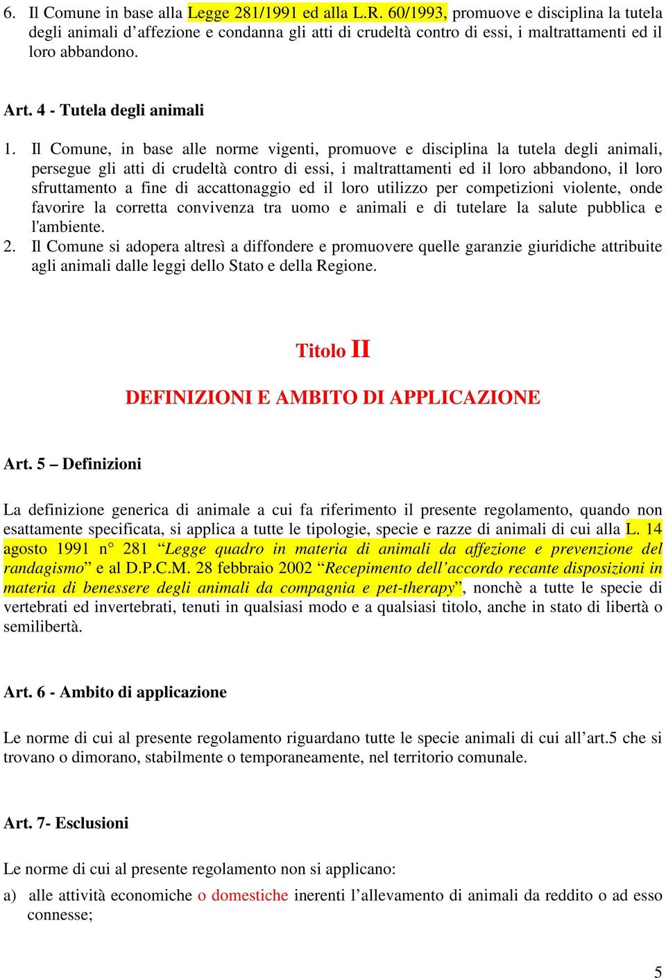 Il Comune, in base alle norme vigenti, promuove e disciplina la tutela degli animali, persegue gli atti di crudeltà contro di essi, i maltrattamenti ed il loro abbandono, il loro sfruttamento a fine