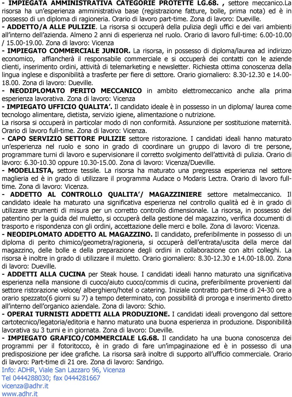 - ADDETTO/A ALLE PULIZIE. La risorsa si occuperà della pulizia degli uffici e dei vari ambienti all interno dell azienda. Almeno 2 anni di esperienza nel ruolo. Orario di lavoro full-time: 6.00-10.