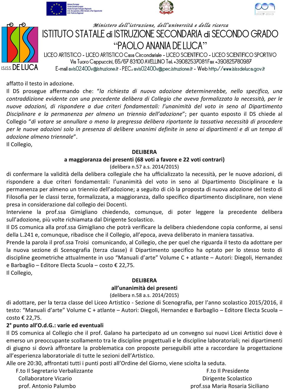 per le nuove adozioni, di rispondere a due criteri fondamentali: l unanimità del voto in seno al Dipartimento Disciplinare e la permanenza per almeno un triennio dell adozione ; per quanto esposto il