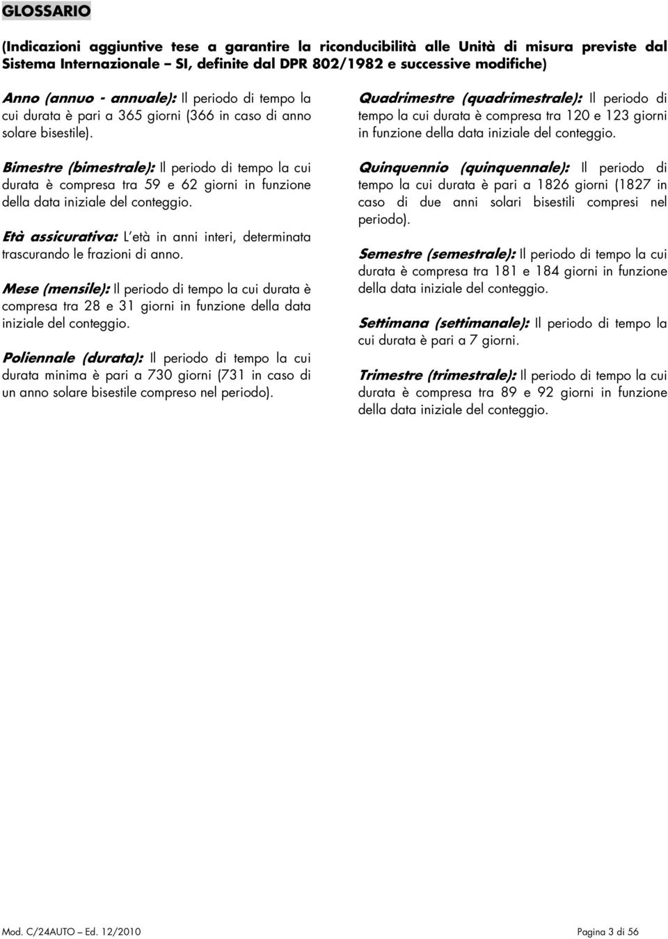 Bimestre (bimestrale): Il periodo di tempo la cui durata è compresa tra 59 e 62 giorni in funzione della data iniziale del conteggio.