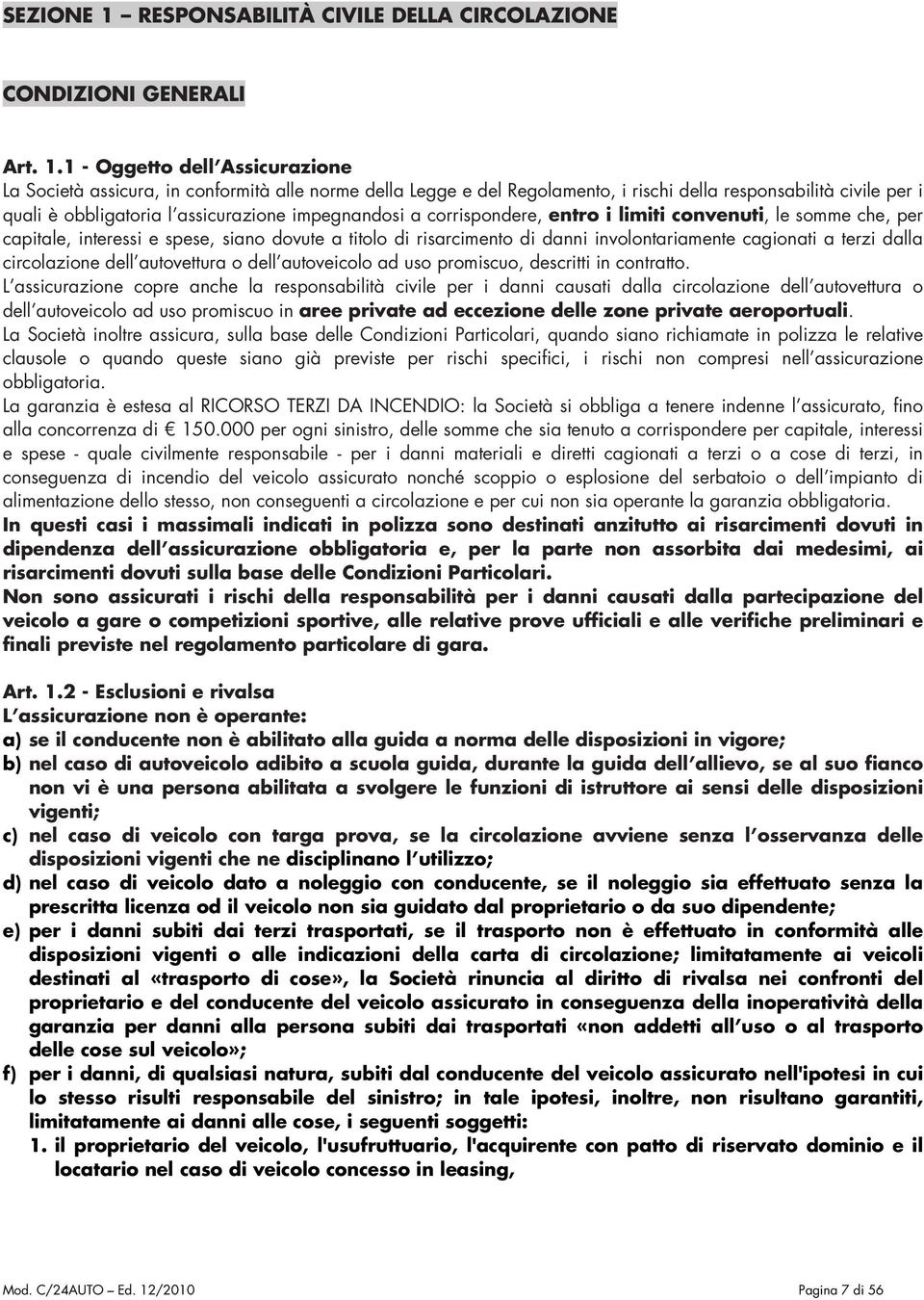 1 - Oggetto dell Assicurazione La Società assicura, in conformità alle norme della Legge e del Regolamento, i rischi della responsabilità civile per i quali è obbligatoria l assicurazione