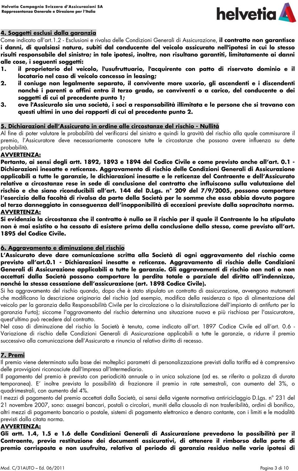 stesso risulti responsabile del sinistro; in tale ipotesi, inoltre, non risultano garantiti, limitatamente ai danni alle cose, i seguenti soggetti: 1.