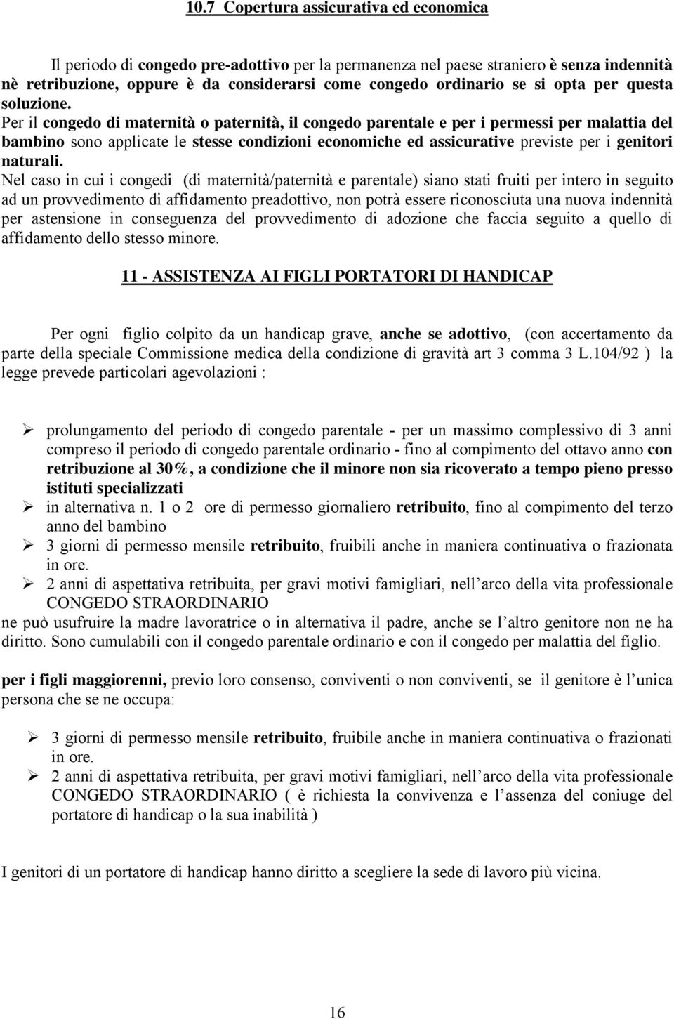 Per il congedo di maternità o paternità, il congedo parentale e per i permessi per malattia del bambino sono applicate le stesse condizioni economiche ed assicurative previste per i genitori naturali.