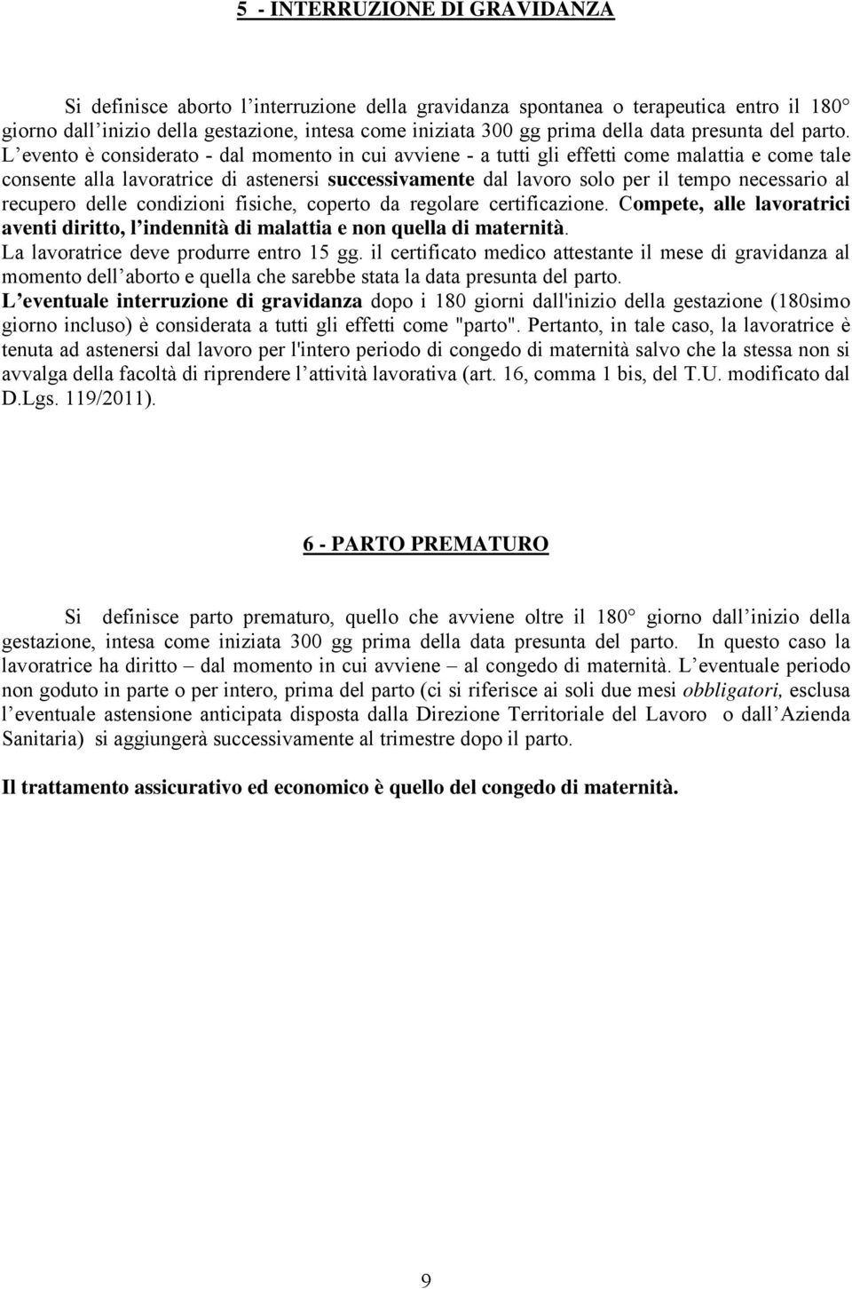 L evento è considerato - dal momento in cui avviene - a tutti gli effetti come malattia e come tale consente alla lavoratrice di astenersi successivamente dal lavoro solo per il tempo necessario al