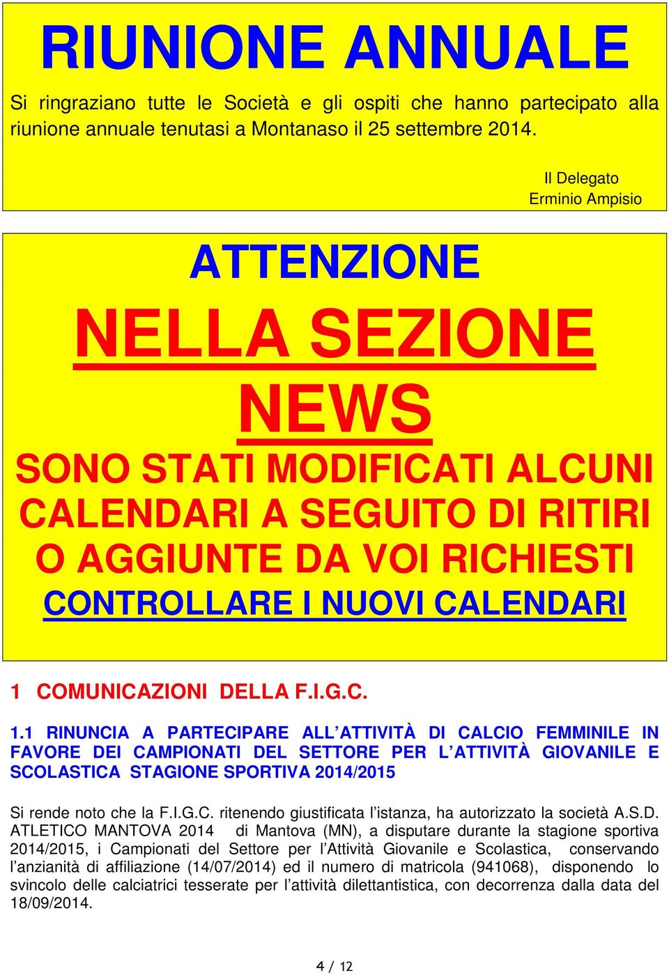 I.G.C. 1.1 RINUNCIA A PARTECIPARE ALL ATTIVITÀ DI CALCIO FEMMINILE IN FAVORE DEI CAMPIONATI DEL SETTORE PER L ATTIVITÀ GIOVANILE E SCOLASTICA STAGIONE SPORTIVA 2014/2015 Si rende noto che la F.I.G.C. ritenendo giustificata l istanza, ha autorizzato la società A.