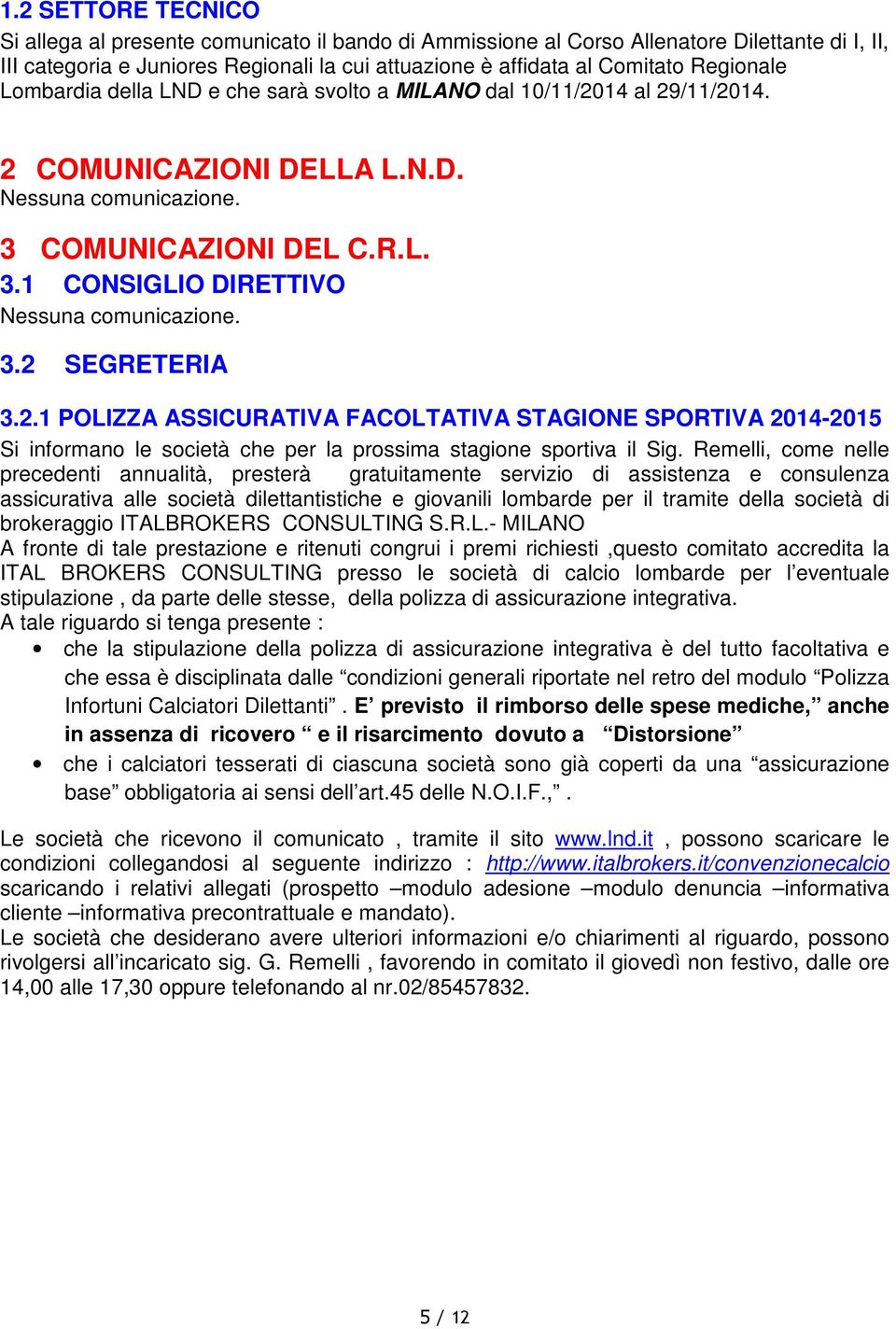 3.2 SEGRETERIA 3.2.1 POLIZZA ASSICURATIVA FACOLTATIVA STAGIONE SPORTIVA 2014-2015 Si informano le società che per la prossima stagione sportiva il Sig.