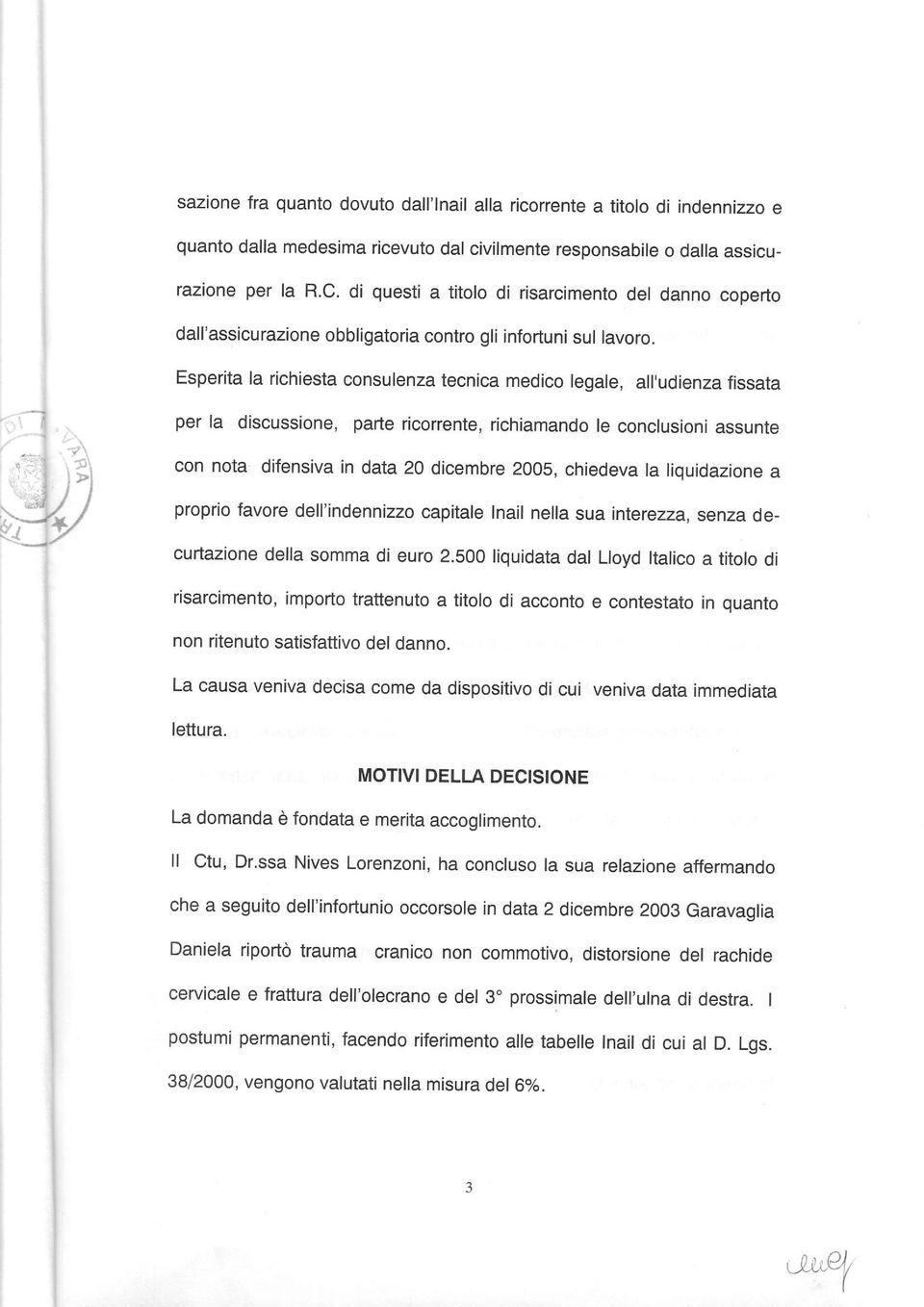 Esperita la richiesta consulenza tecnica medico legale, all'udienza fissata per la discussione, parte ricorrente, richiamando le conclusioni assunte con nota difensiva in data 20 dicembre 2005,