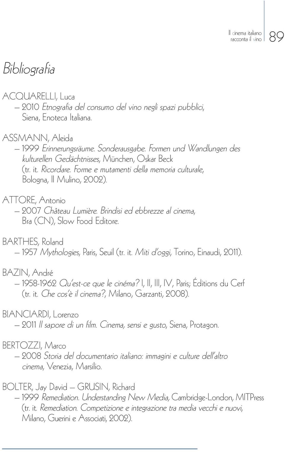 Brindisi ed ebbrezze al cinema, Bra (CN), Slow Food Editore. BARTHES, Roland 1957 Mythologies, Paris, Seuil (tr. it. Miti d oggi, Torino, Einaudi, 2011).