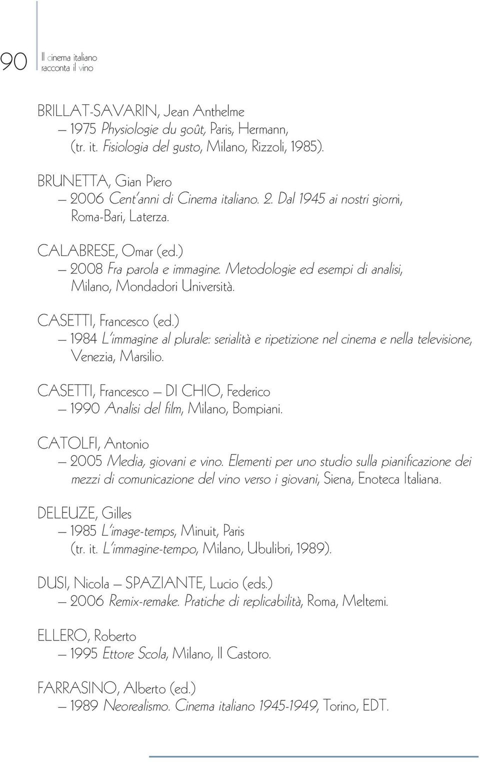 Metodologie ed esempi di analisi, Milano, Mondadori Università. CASETTI, Francesco (ed.) 1984 L immagine al plurale: serialità e ripetizione nel cinema e nella televisione, Venezia, Marsilio.