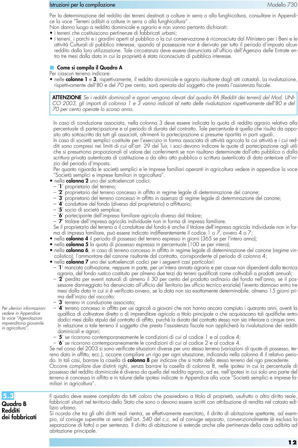 cui conservazione è riconosciuta dal Ministero per i Beni e le attività Culturali di pubblico interesse, quando al possessore non è derivato per tutto il periodo d imposta alcun reddito dalla loro