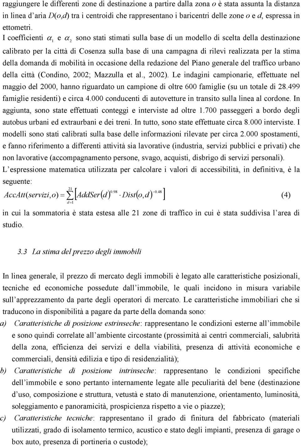 I coefficienti α 1 e α sono stati stiati sulla base di un odello di scelta della destinazione calibrato per la città di Cosenza sulla base di una capagna di rilevi realizzata per la stia della doanda