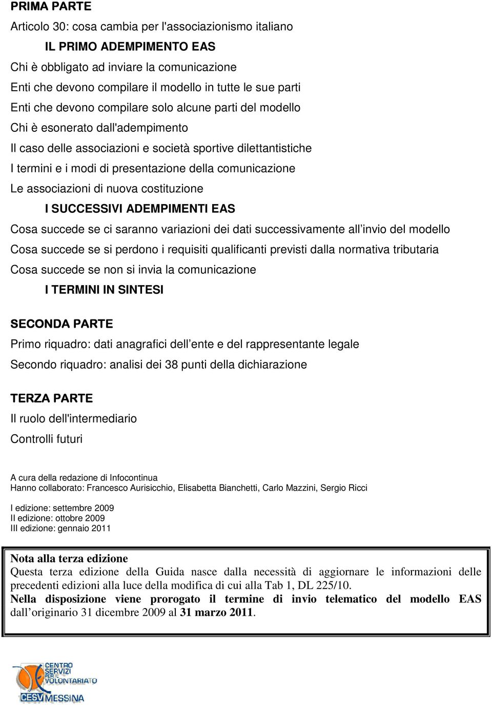 comunicazione Le associazioni di nuova costituzione I SUCCESSIVI ADEMPIMENTI EAS Cosa succede se ci saranno variazioni dei dati successivamente all invio del modello Cosa succede se si perdono i