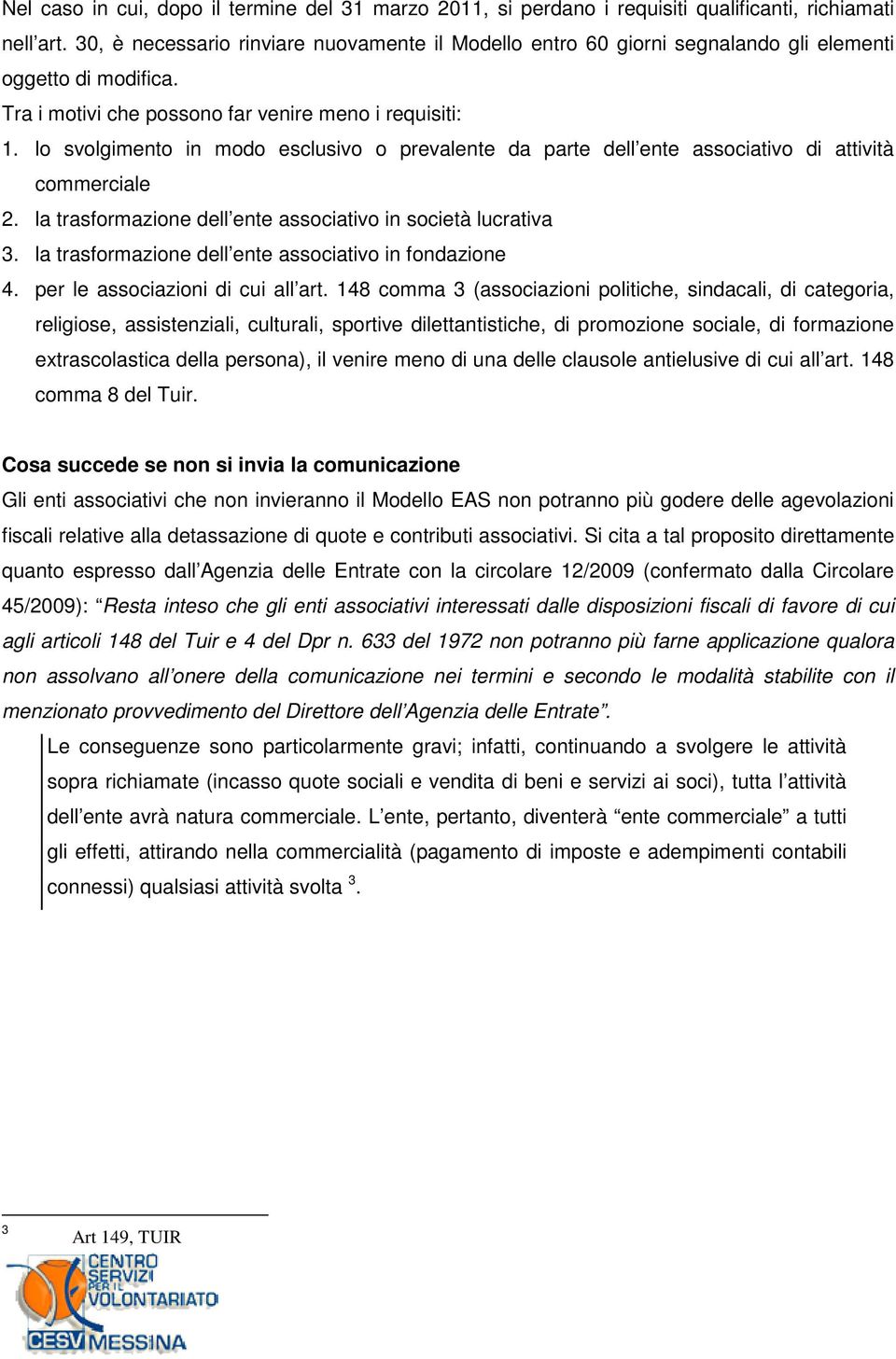 lo svolgimento in modo esclusivo o prevalente da parte dell ente associativo di attività commerciale 2. la trasformazione dell ente associativo in società lucrativa 3.