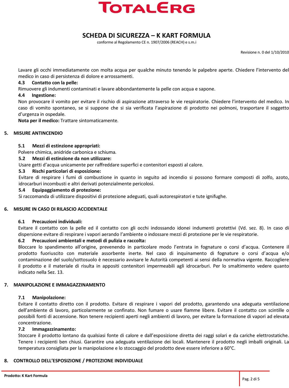 4 Ingestione: Non provocare il vomito per evitare il rischio di aspirazione attraverso le vie respiratorie. Chiedere l intervento del medico.