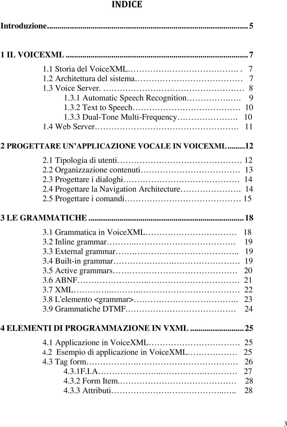 4 Progettare la Navigation Architecture. 14 2.5 Progettare i comandi 15 3 LE GRAMMATICHE... 18 3.1 Grammatica in VoiceXML 18 3.2 Inline grammar.. 19 3.3 External grammar... 19 3.4 Built-in grammar.