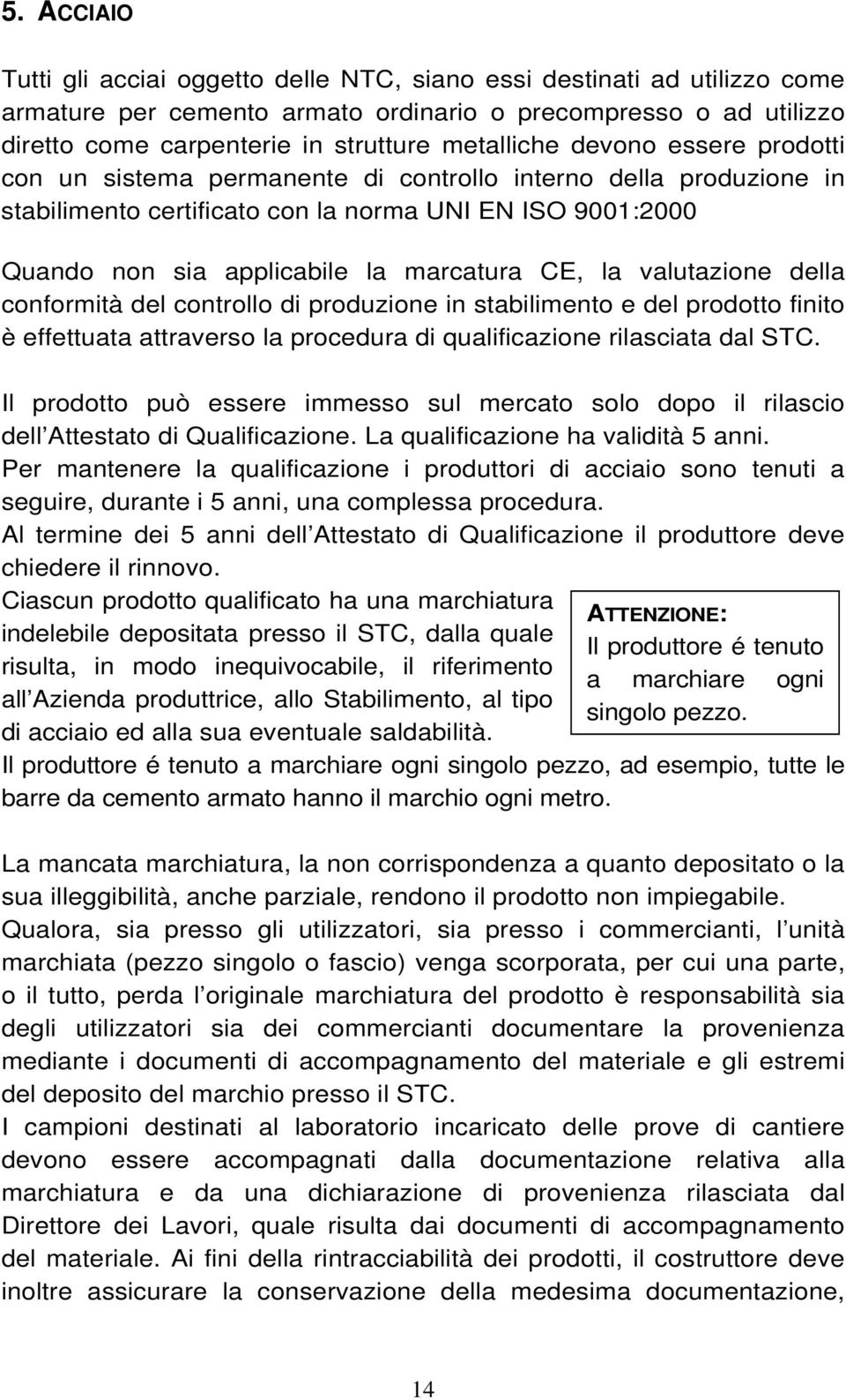 CE, la valutazione della conformità del controllo di produzione in stabilimento e del prodotto finito è effettuata attraverso la procedura di qualificazione rilasciata dal STC.