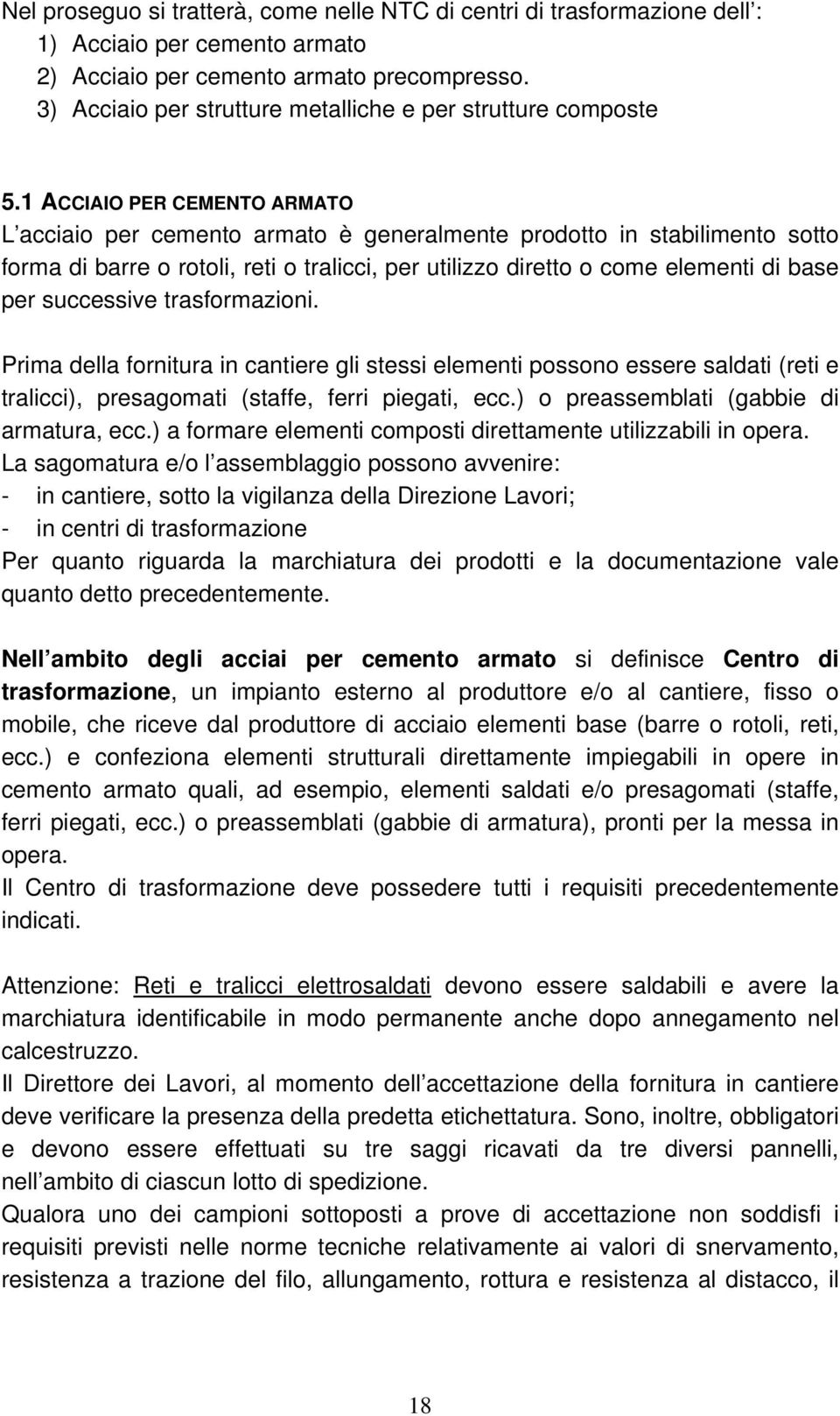 1 ACCIAIO PER CEMENTO ARMATO L acciaio per cemento armato è generalmente prodotto in stabilimento sotto forma di barre o rotoli, reti o tralicci, per utilizzo diretto o come elementi di base per