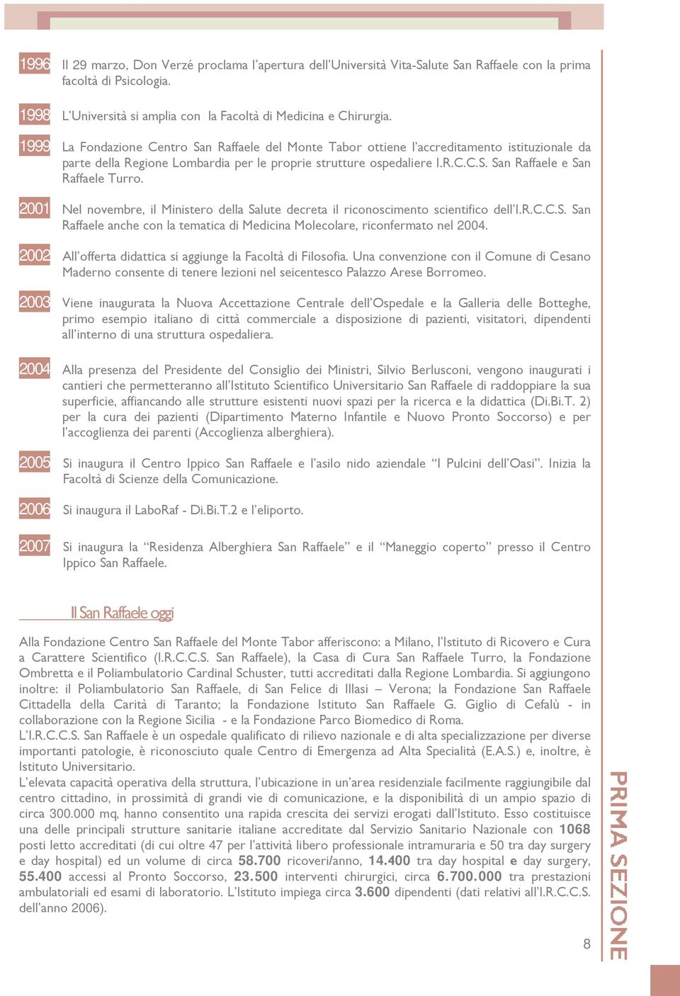 2001 Nel novembre, il Ministero della Salute decreta il riconoscimento scientifico dell I.R.C.C.S. San Raffaele anche con la tematica di Medicina Molecolare, riconfermato nel 2004.