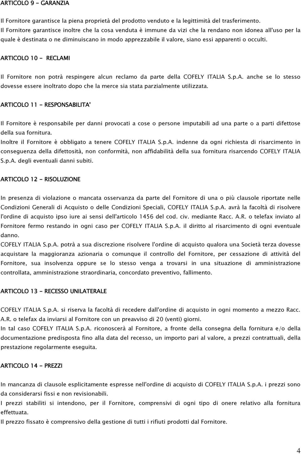 o occulti. ARTICOLO 10 - RECLAMI Il Fornitore non potrà respingere alcun reclamo da parte della COFELY ITALIA S.p.A. anche se lo stesso dovesse essere inoltrato dopo che la merce sia stata parzialmente utilizzata.