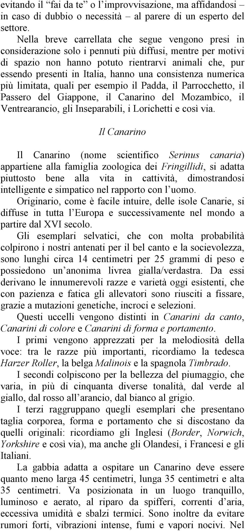 una consistenza numerica più limitata, quali per esempio il Padda, il Parrocchetto, il Passero del Giappone, il Canarino del Mozambico, il Ventrearancio, gli Inseparabili, i Lorichetti e così via.