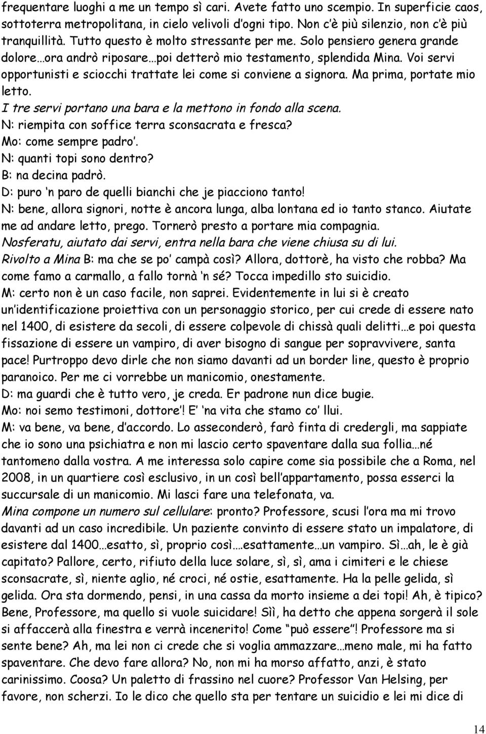 Voi servi opportunisti e sciocchi trattate lei come si conviene a signora. Ma prima, portate mio letto. I tre servi portano una bara e la mettono in fondo alla scena.