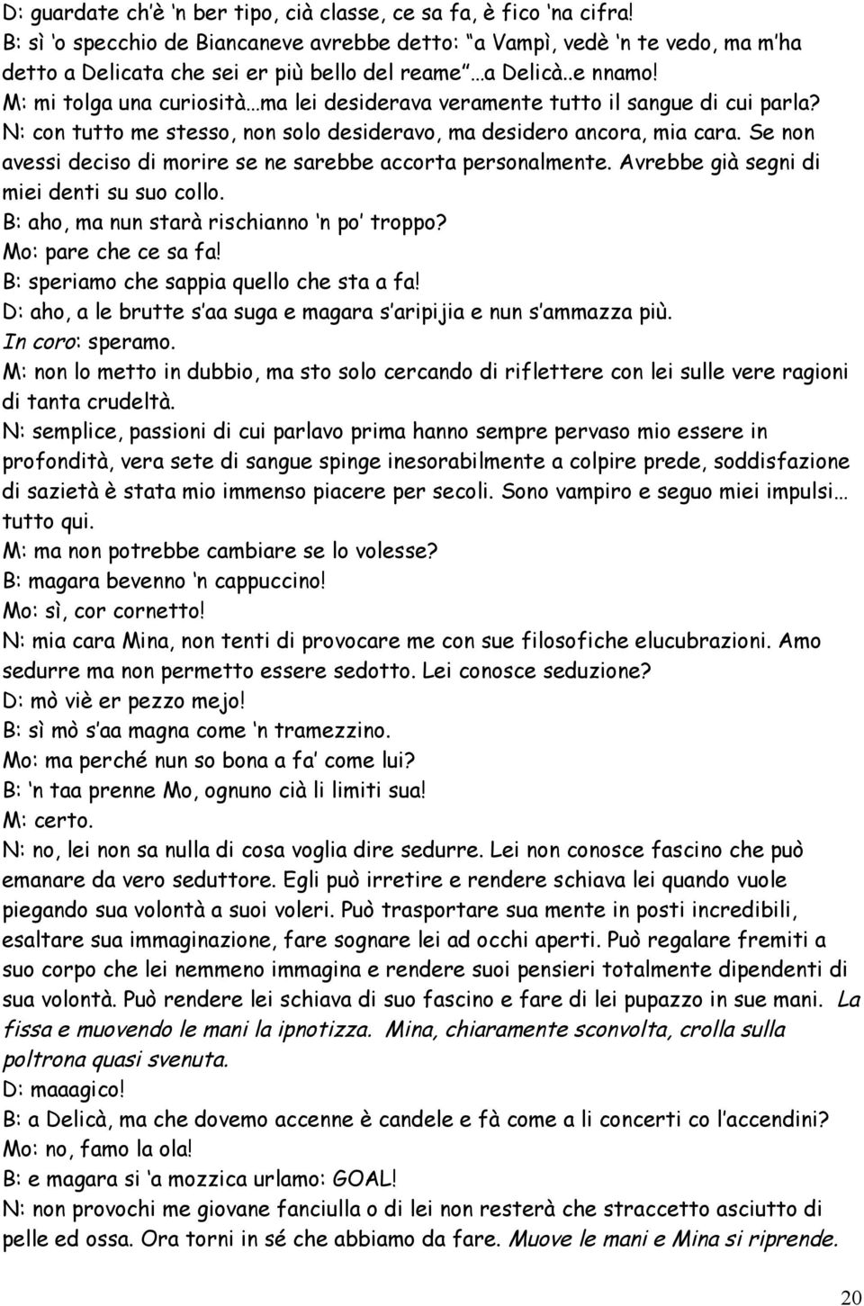 M: mi tolga una curiosità ma lei desiderava veramente tutto il sangue di cui parla? N: con tutto me stesso, non solo desideravo, ma desidero ancora, mia cara.