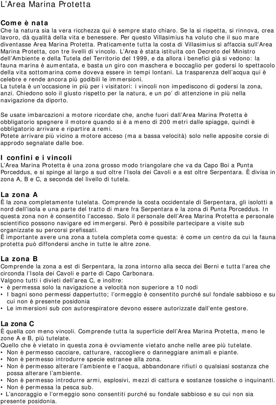 L Area è stata istituita con Decreto del Ministro dell Ambiente e della Tutela del Territorio del 1999, e da allora i benefici già si vedono: la fauna marina è aumentata, e basta un giro con maschera