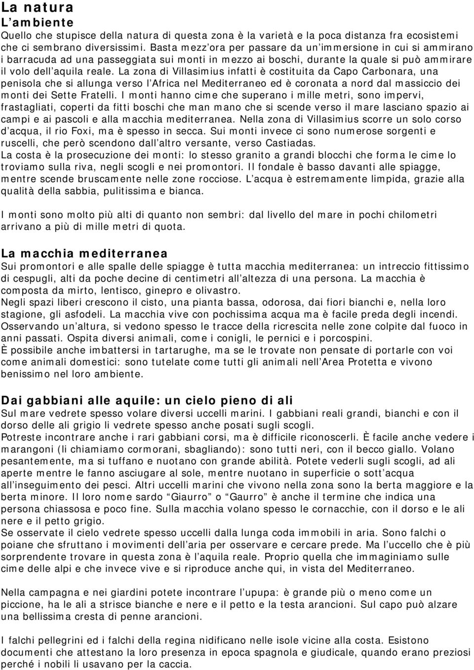 La zona di Villasimius infatti è costituita da Capo Carbonara, una penisola che si allunga verso l Africa nel Mediterraneo ed è coronata a nord dal massiccio dei monti dei Sette Fratelli.