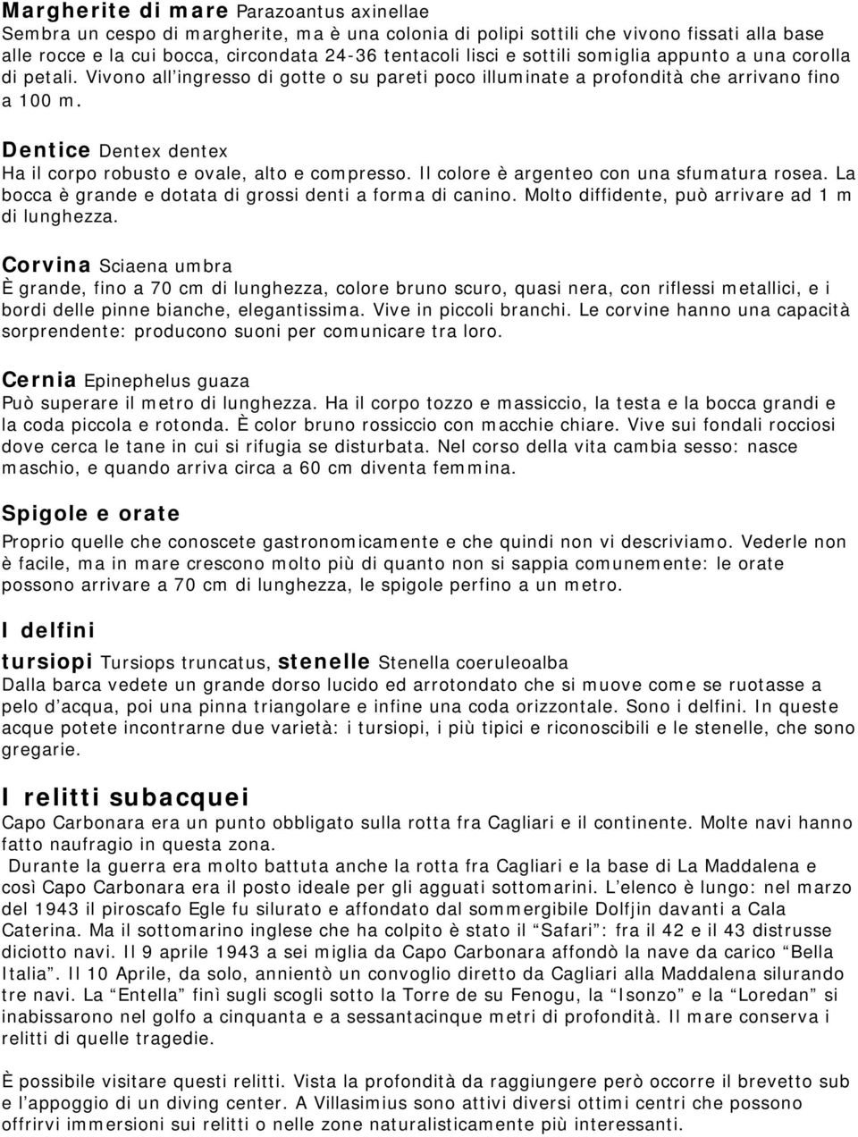 Dentice Dentex dentex Ha il corpo robusto e ovale, alto e compresso. Il colore è argenteo con una sfumatura rosea. La bocca è grande e dotata di grossi denti a forma di canino.