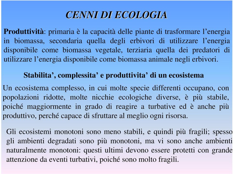 Stabilita, complessita e produttivita di un ecosistema Un ecosistema complesso, in cui molte specie differenti occupano, con popolazioni ridotte, molte nicchie ecologiche diverse, è più stabile,