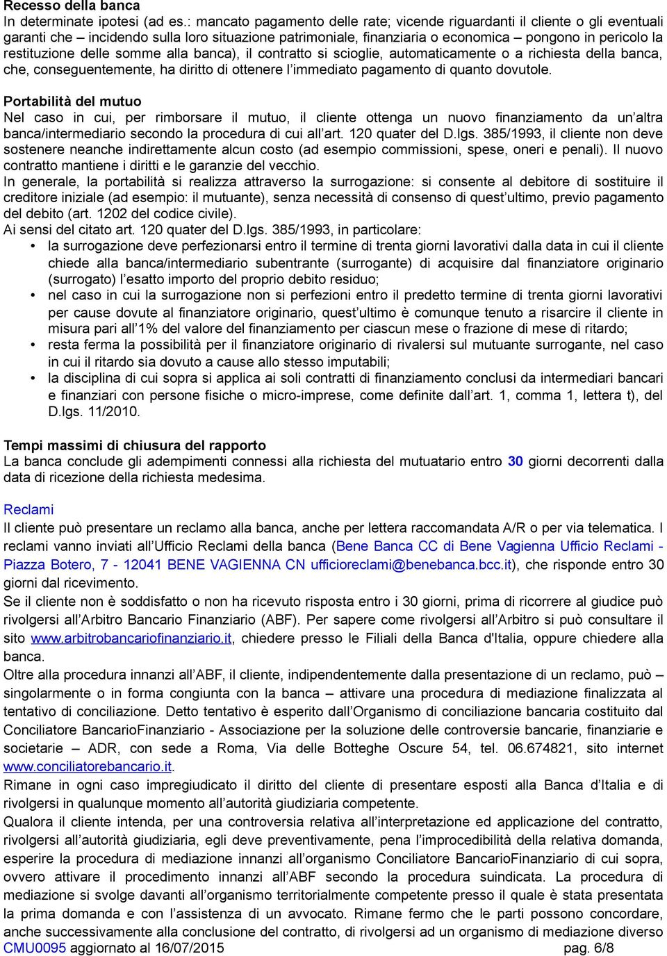 delle somme alla banca), il contratto si scioglie, automaticamente o a richiesta della banca, che, conseguentemente, ha diritto di ottenere l immediato pagamento di quanto dovutole.