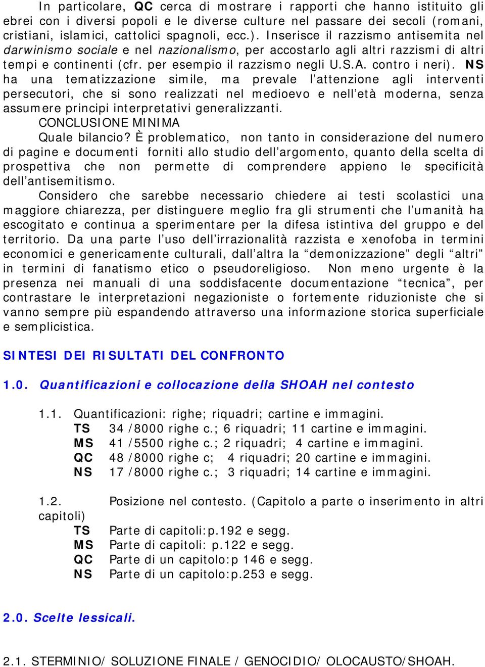 NS ha una tematizzazione simile, ma prevale l attenzione agli interventi persecutori, che si sono realizzati nel medioevo e nell età moderna, senza assumere principi interpretativi generalizzanti.