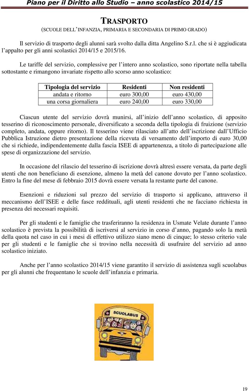 Residenti Non residenti andata e ritorno euro 300,00 euro 430,00 una corsa giornaliera euro 240,00 euro 330,00 Ciascun utente del servizio dovrà munirsi, all inizio dell anno scolastico, di apposito