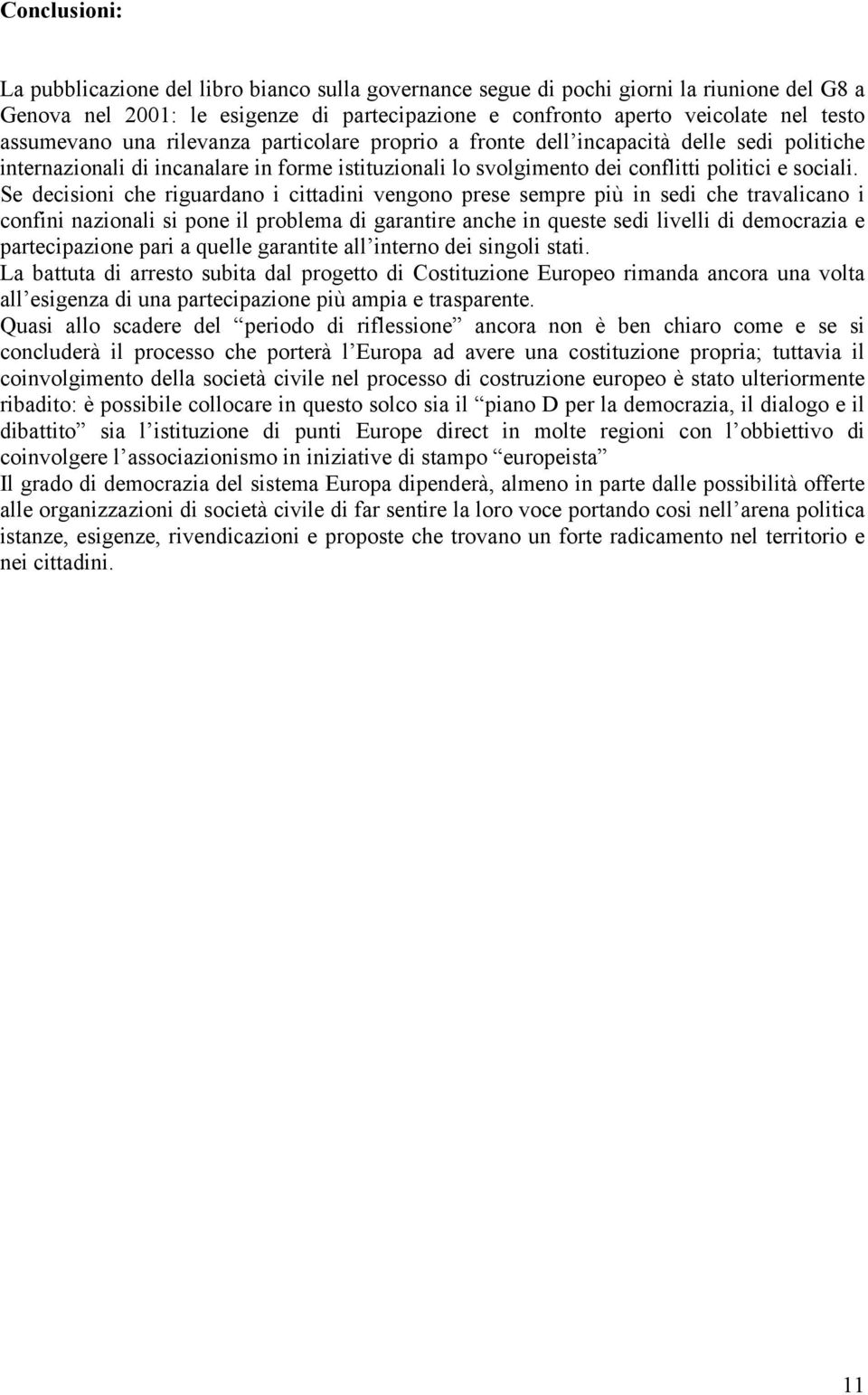 Se decisioni che riguardano i cittadini vengono prese sempre più in sedi che travalicano i confini nazionali si pone il problema di garantire anche in queste sedi livelli di democrazia e