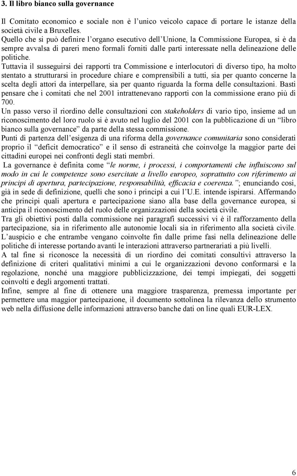 Tuttavia il susseguirsi dei rapporti tra Commissione e interlocutori di diverso tipo, ha molto stentato a strutturarsi in procedure chiare e comprensibili a tutti, sia per quanto concerne la scelta