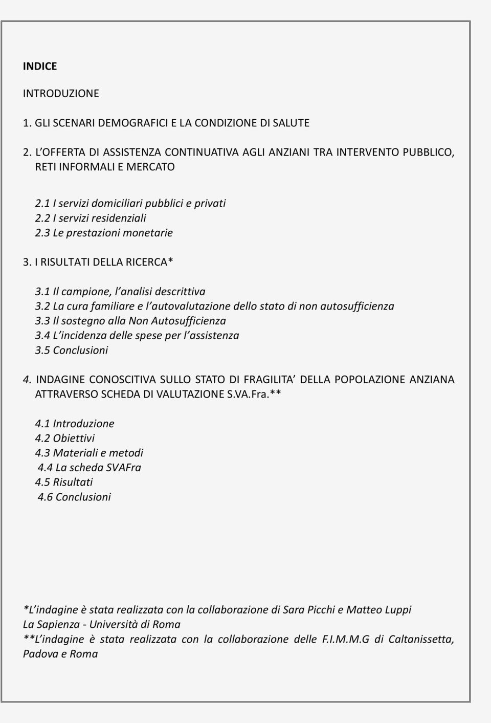 2 La cura familiare e l autovalutazione dello stato di non autosufficienza 3.3 Il sostegno alla Non Autosufficienza 3.4 L incidenza delle spese per l assistenza 3.5 Conclusioni 4.